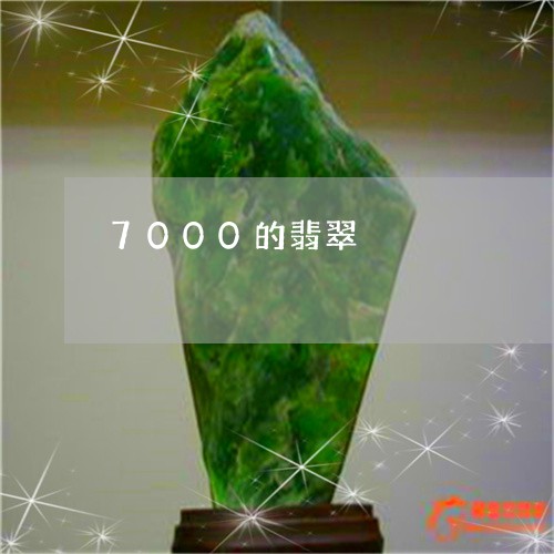 7000的翡翠/2023022508370 7000的翡翠/2023022508370