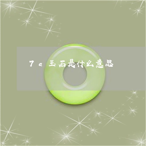 7a玉石是什么意思/2023060162613 7a玉石是什么意思/2023060162613