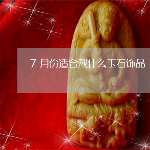 7月份适合戴什么玉石饰品/2023062817292