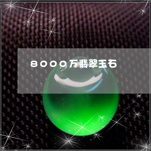 8000万翡翠玉石/2023060138394