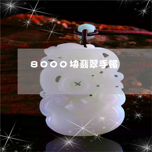 8000块翡翠手镯/2023060190838