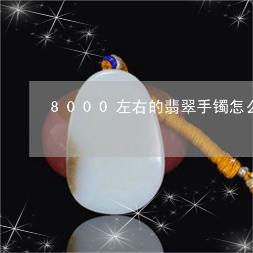 8000左右的翡翠手镯怎么样/2023071230360