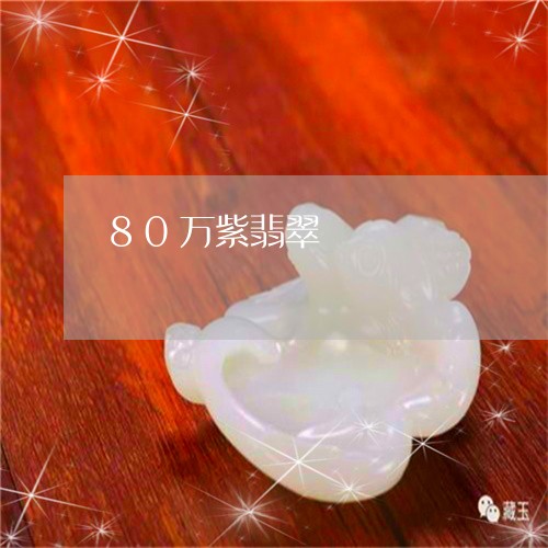 80万紫翡翠/2023032127958 80万紫翡翠/2023032127958