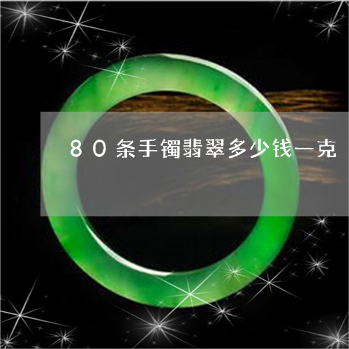 80条手镯翡翠多少钱一克/2023071150380