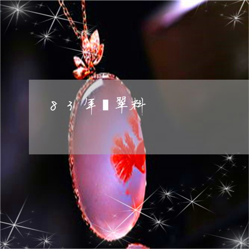83年翡翠料/2023032128269 83年翡翠料/2023032128269