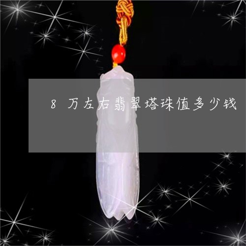 8万左右翡翠塔珠值多少钱/2023071107059