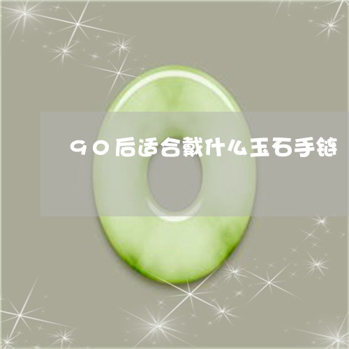 90后适合戴什么玉石手链/2023061936151 90后适合戴什么玉石手链/2023061936151