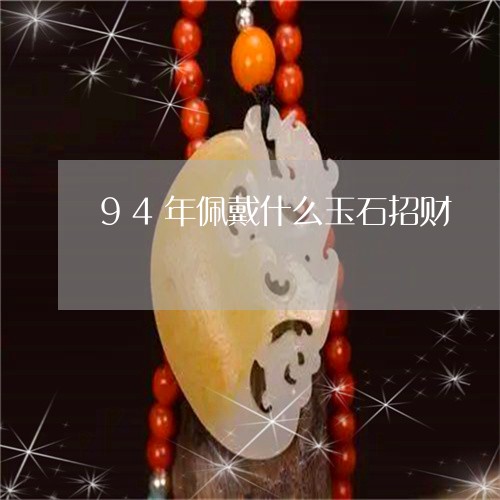 94年佩戴什么玉石招财/2023062717847