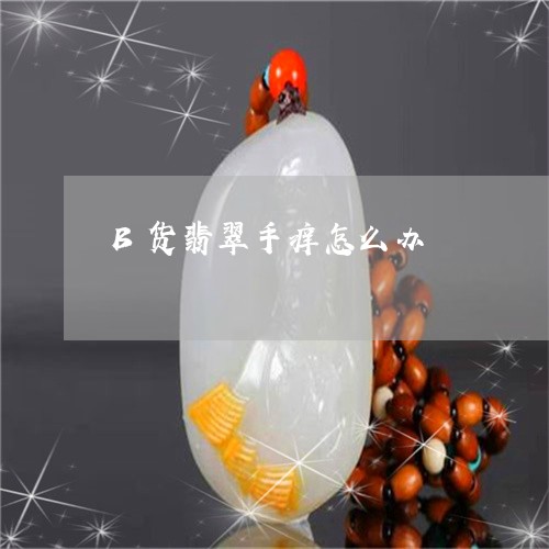 B货翡翠手痒怎么办/2023060216958