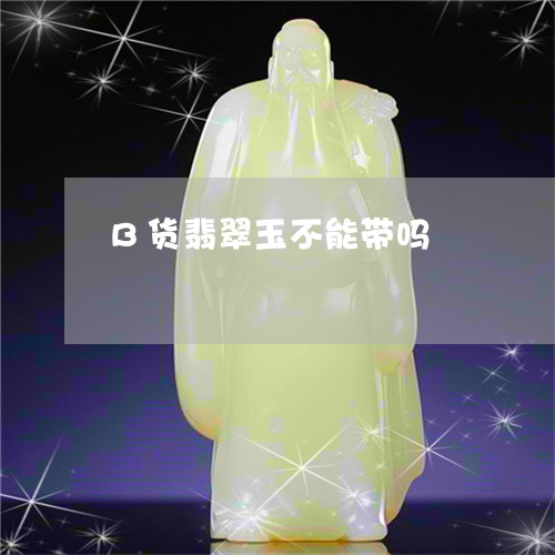 B货翡翠玉不能带吗/2023060228350