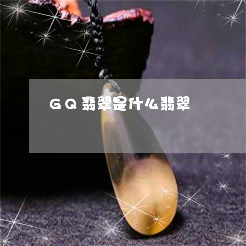 GQ翡翠是什么翡翠/2023060205069