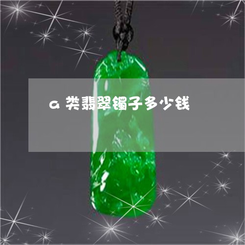 a类翡翠镯子多少钱/2023042514736 a类翡翠镯子多少钱/2023042514736