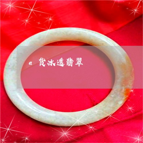 a货冰透翡翠/2023032148260 a货冰透翡翠/2023032148260