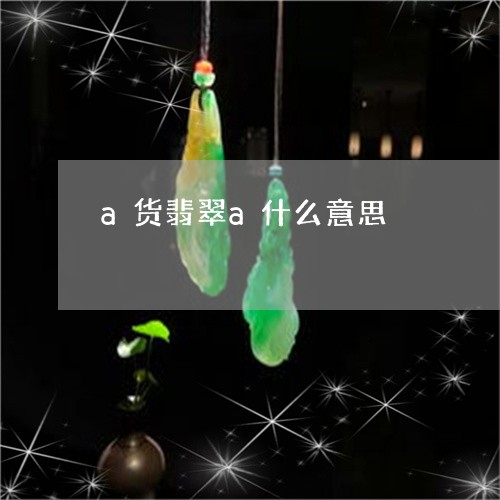 a货翡翠a什么意思/2023060139370