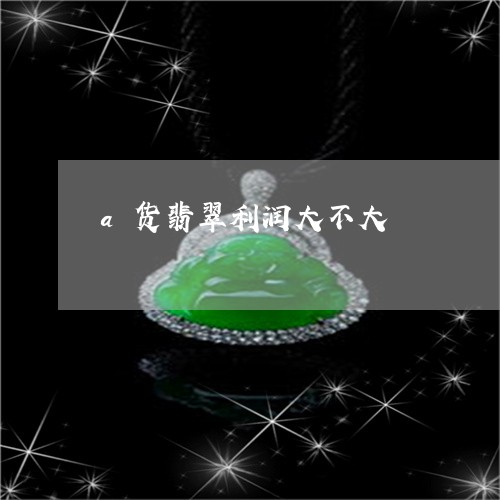 a货翡翠利润大不大/2023060104037