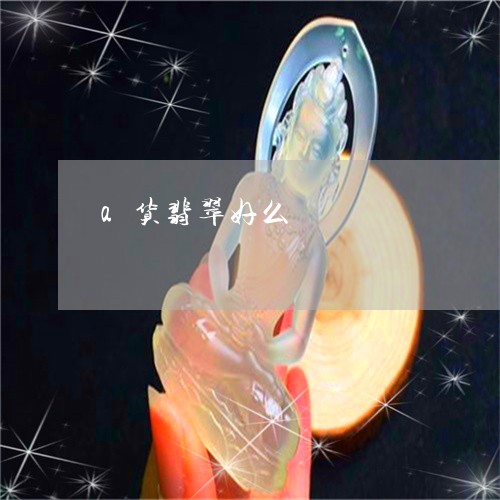 a货翡翠好么/2023032151484