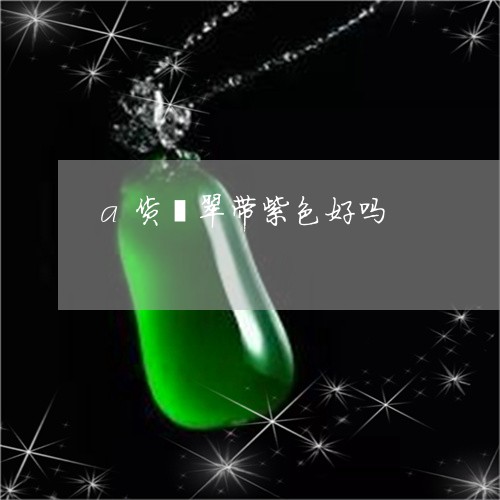 a货翡翠带紫色好吗/2023060152728