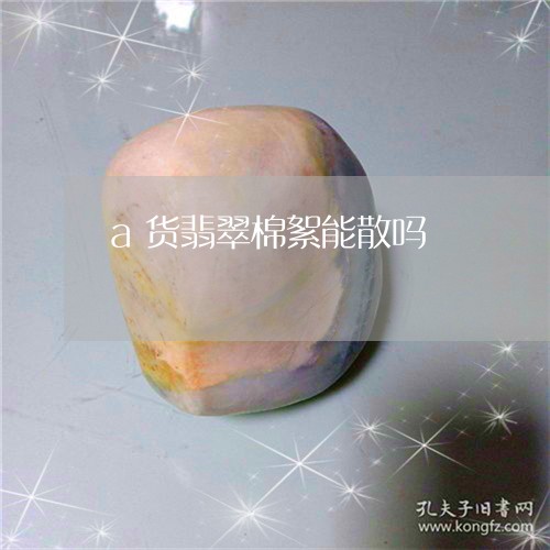 a货翡翠棉絮能散吗/2023060164149