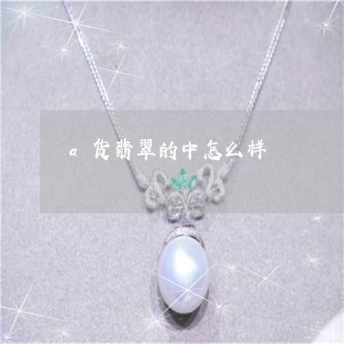 a货翡翠的中怎么样/2023060219270 a货翡翠的中怎么样/2023060219270