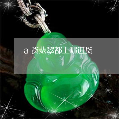 a货翡翠都上哪进货/2023060271505