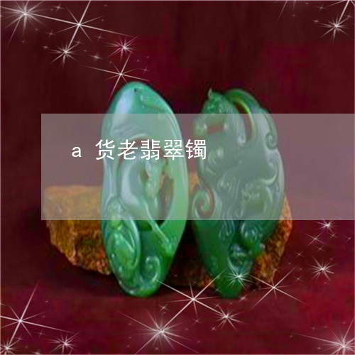 a货老翡翠镯/2023032151270 a货老翡翠镯/2023032151270