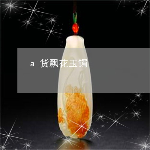 a货飘花玉镯/2023032159804 a货飘花玉镯/2023032159804