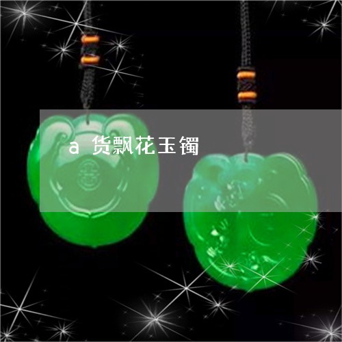 a货飘花玉镯/2023032169605 a货飘花玉镯/2023032169605