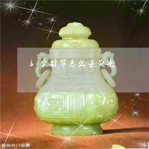 b货翡翠怎么去荧光/2023060247160