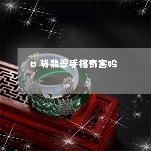 b货翡翠手镯有害吗/2023042505827 b货翡翠手镯有害吗/2023042505827