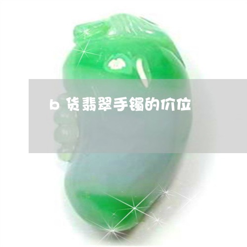 b货翡翠手镯的价位/2023042507971