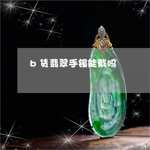 b货翡翠手镯能戴吗/2023042527157