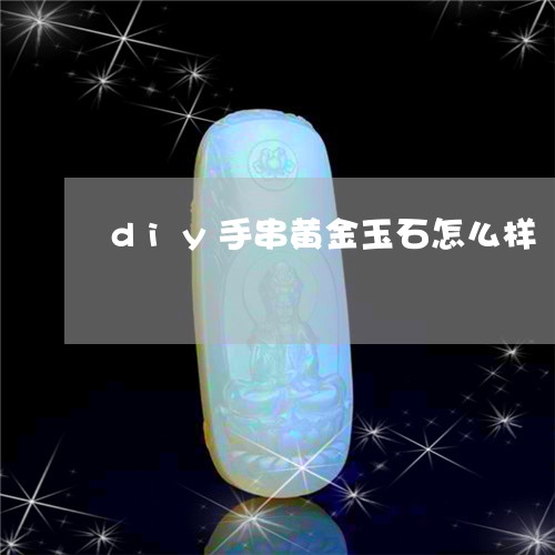 diy手串黄金玉石怎么样/2023062818382