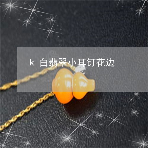 k白翡翠小耳钉花边/2023061604827