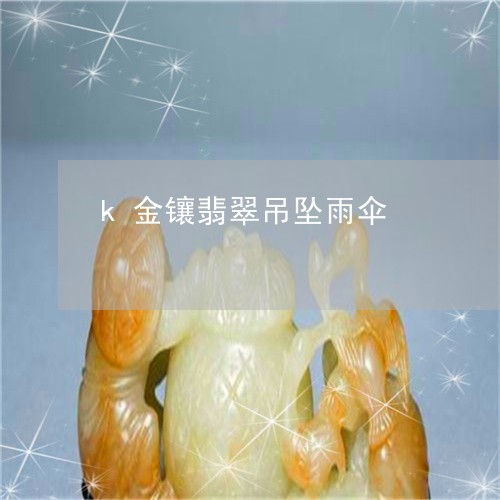 k金镶翡翠吊坠雨伞/2023060139380