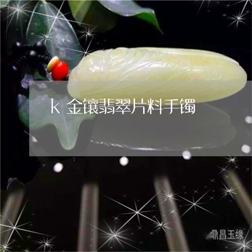 k金镶翡翠片料手镯/2023060160471