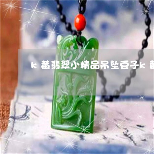 k黄翡翠小精品吊坠豆子k黄/2023071212958