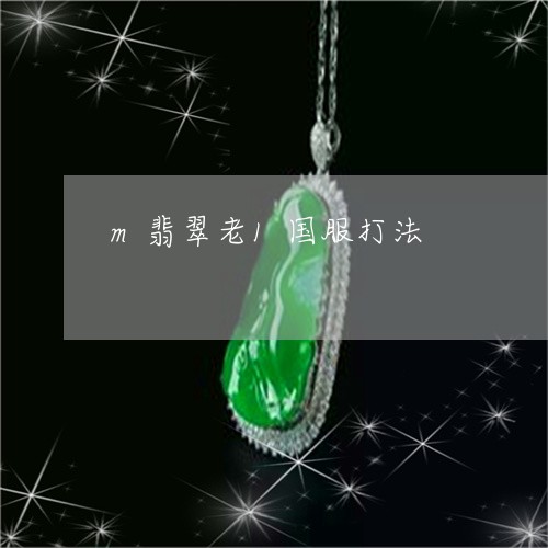 m翡翠老1国服打法/2023060252613