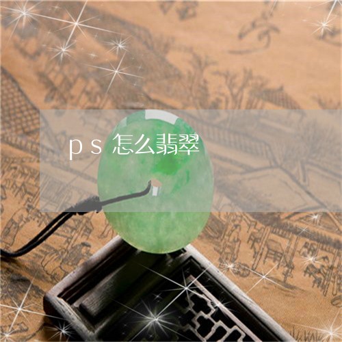 ps怎么翡翠/2023032138462 ps怎么翡翠/2023032138462