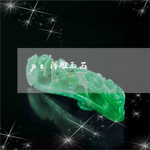 ps浮雕玉石/2023032195039 ps浮雕玉石/2023032195039
