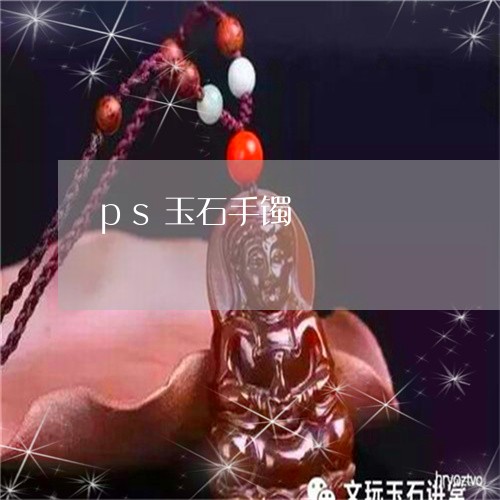 ps玉石手镯/2023032116957 ps玉石手镯/2023032116957