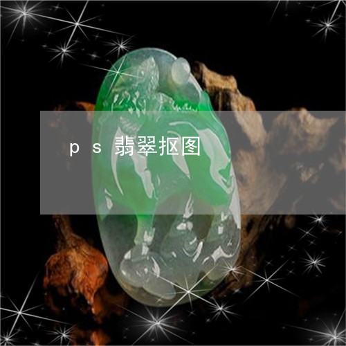 ps翡翠抠图/2023032158371 ps翡翠抠图/2023032158371