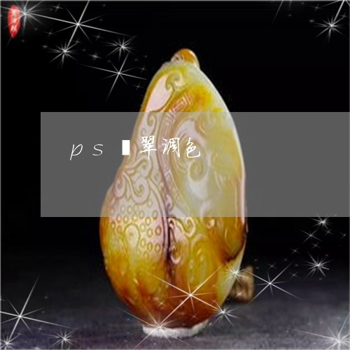 ps翡翠调色/2023032174784 ps翡翠调色/2023032174784