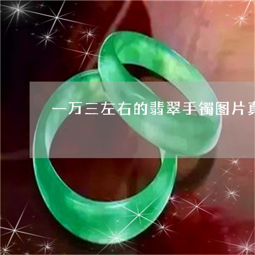 一万三左右的翡翠手镯图片真实吗/2023071216936