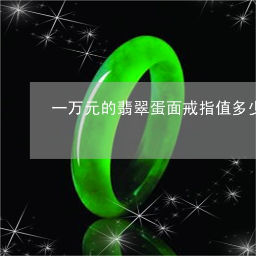 一万元的翡翠蛋面戒指值多少钱/2023071294846