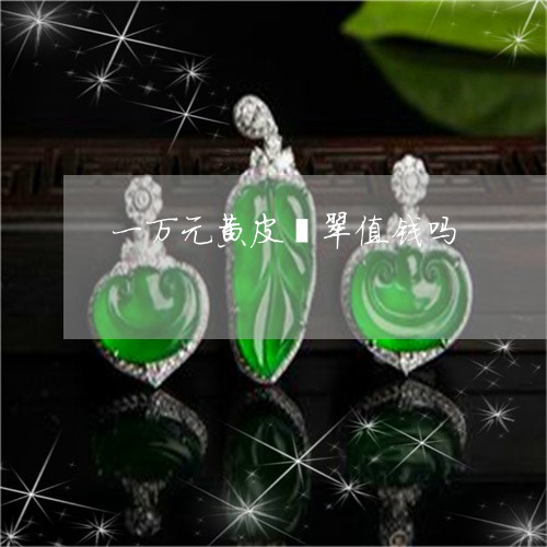 一万元黄皮翡翠值钱吗/2023071193705