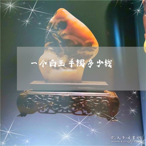 一个白玉手镯多少钱/2023060138248