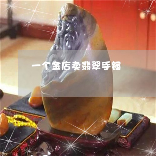 一个金店卖翡翠手镯/2023060261726