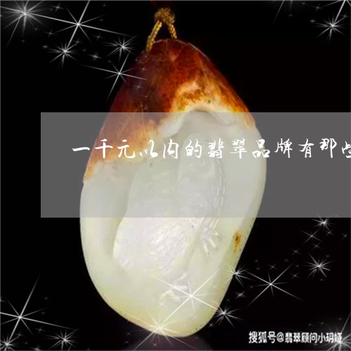 一千元以内的翡翠品牌有那些/2023071248250