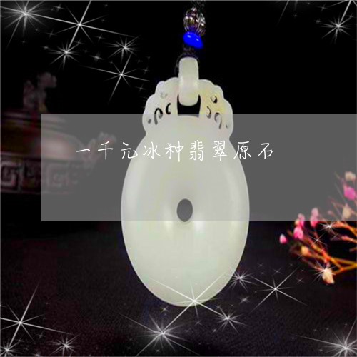 一千元冰种翡翠原石/2023060198370 一千元冰种翡翠原石/2023060198370