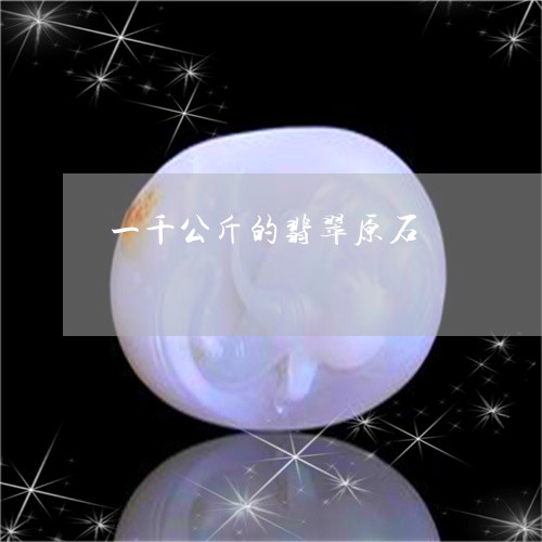 一千公斤的翡翠原石/2023060174837